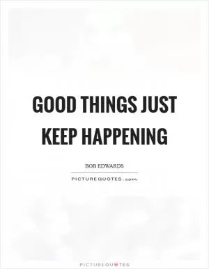 Good things just keep happening Picture Quote #1