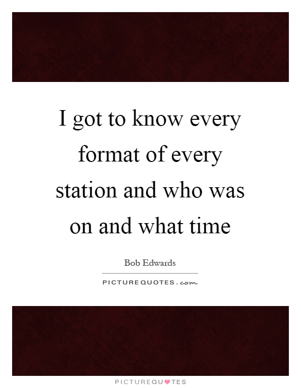 I got to know every format of every station and who was on and what time Picture Quote #1