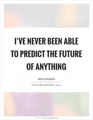 I’ve never been able to predict the future of anything Picture Quote #1