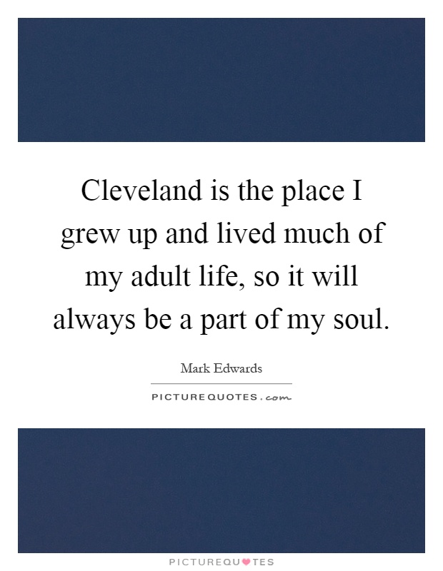 Cleveland is the place I grew up and lived much of my adult life, so it will always be a part of my soul Picture Quote #1