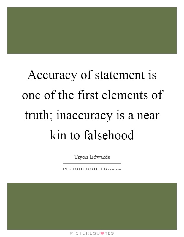 Accuracy of statement is one of the first elements of truth; inaccuracy is a near kin to falsehood Picture Quote #1