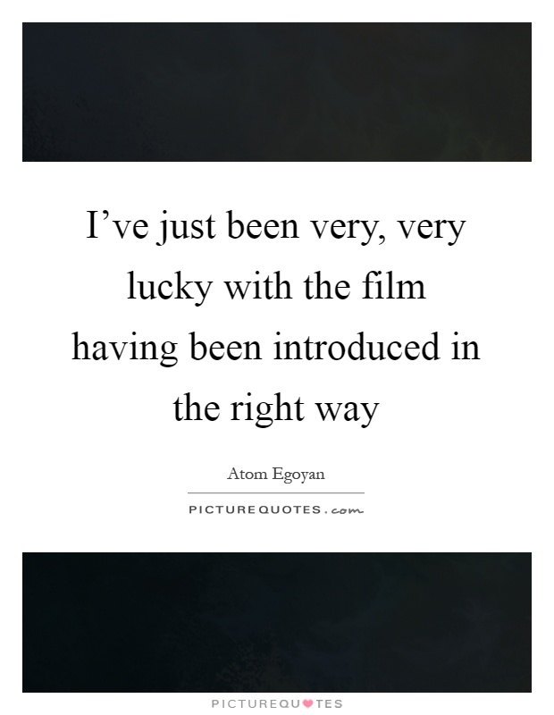 I've just been very, very lucky with the film having been introduced in the right way Picture Quote #1