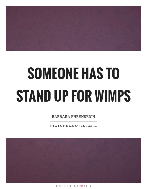 Someone has to stand up for wimps Picture Quote #1