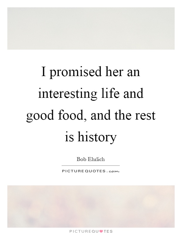 I promised her an interesting life and good food, and the rest is history Picture Quote #1