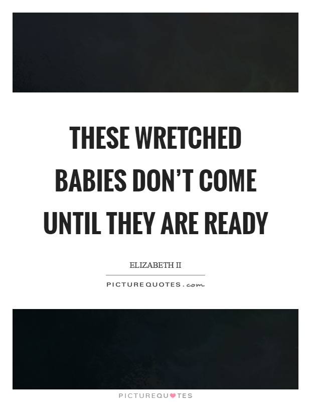 These wretched babies don't come until they are ready Picture Quote #1