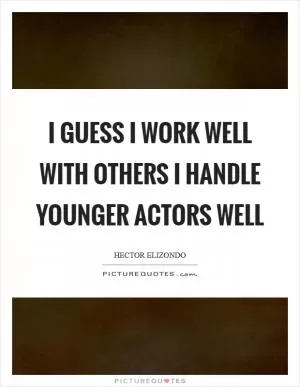 I guess I work well with others I handle younger actors well Picture Quote #1