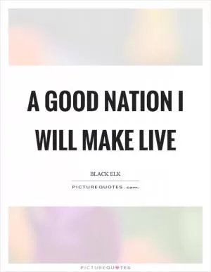 A good nation I will make live Picture Quote #1