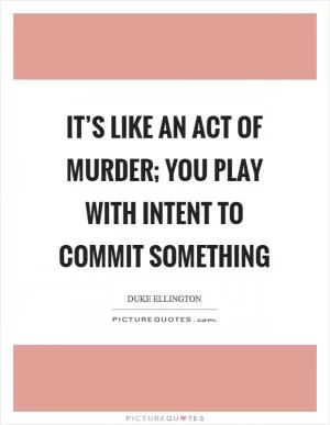It’s like an act of murder; you play with intent to commit something Picture Quote #1