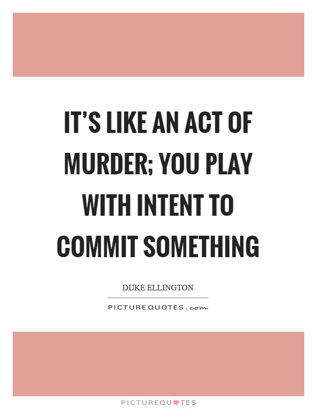 It's like an act of murder; you play with intent to commit something Picture Quote #1