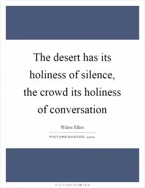 The desert has its holiness of silence, the crowd its holiness of conversation Picture Quote #1