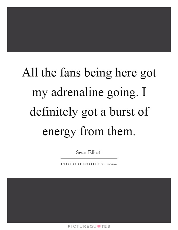 All the fans being here got my adrenaline going. I definitely got a burst of energy from them Picture Quote #1