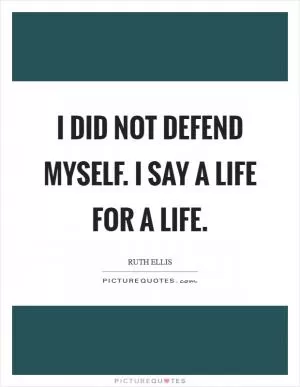 I did not defend myself. I say a life for a life Picture Quote #1