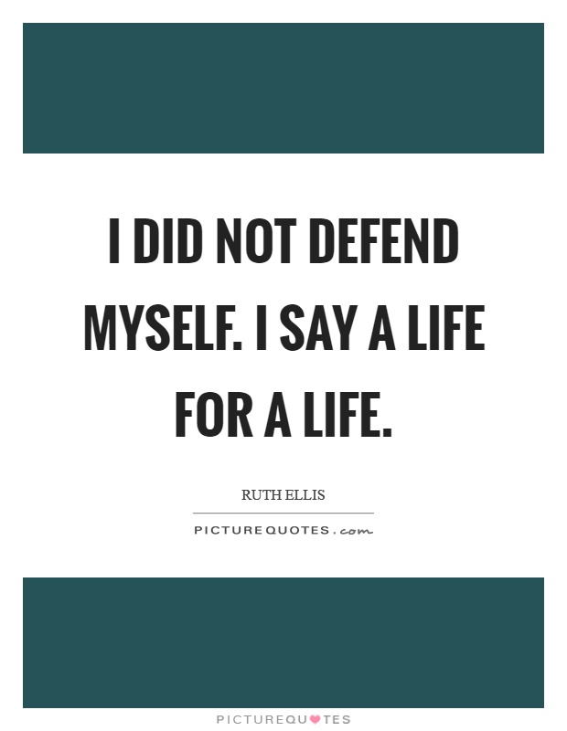 I did not defend myself. I say a life for a life Picture Quote #1