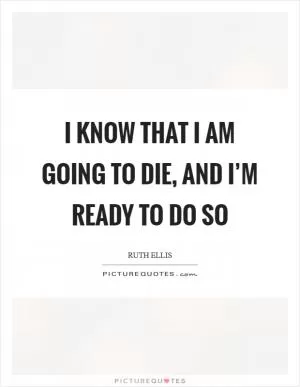 I know that I am going to die, and I’m ready to do so Picture Quote #1