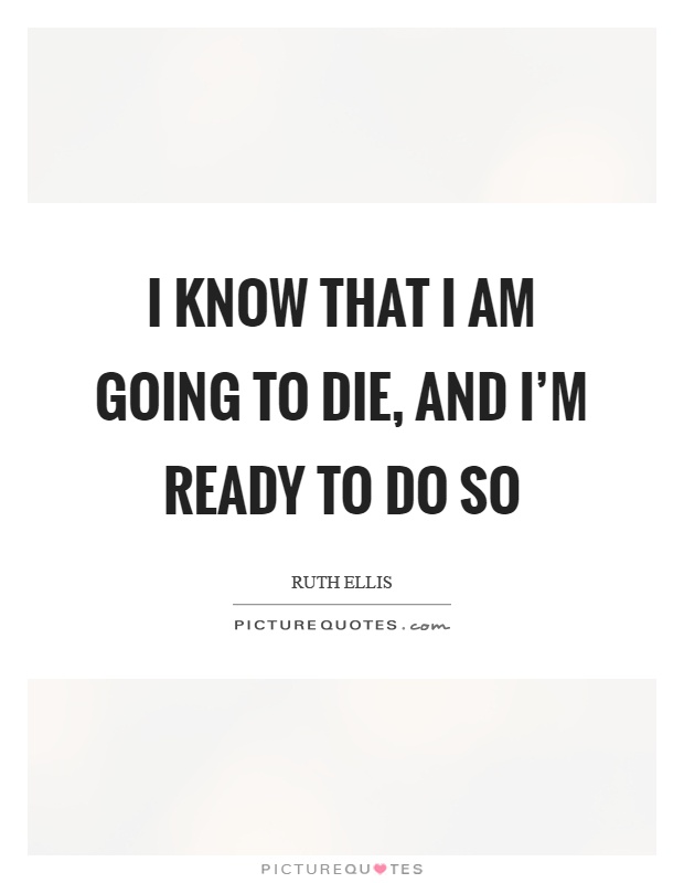 I know that I am going to die, and I'm ready to do so Picture Quote #1