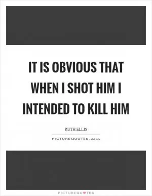 It is obvious that when I shot him I intended to kill him Picture Quote #1