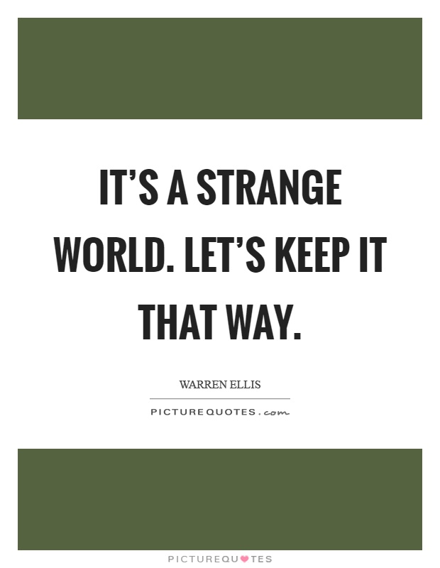 It's a strange world. Let's keep it that way Picture Quote #1