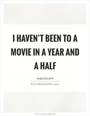 I haven’t been to a movie in a year and a half Picture Quote #1