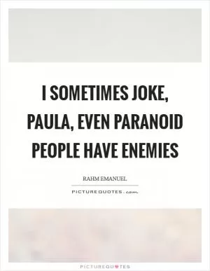I sometimes joke, paula, even paranoid people have enemies Picture Quote #1