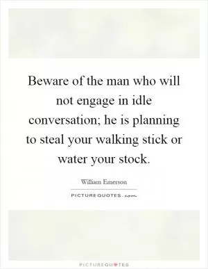 Beware of the man who will not engage in idle conversation; he is planning to steal your walking stick or water your stock Picture Quote #1