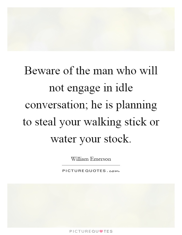 Beware of the man who will not engage in idle conversation; he is planning to steal your walking stick or water your stock Picture Quote #1