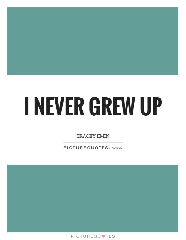I never grew up Picture Quote #1