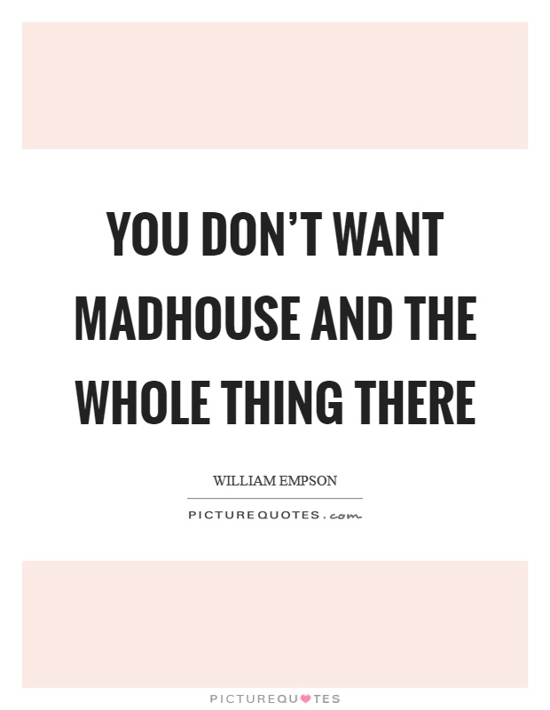 You don't want madhouse and the whole thing there Picture Quote #1