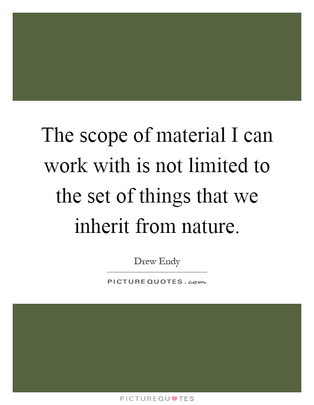 The scope of material I can work with is not limited to the set of things that we inherit from nature Picture Quote #1