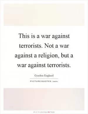 This is a war against terrorists. Not a war against a religion, but a war against terrorists Picture Quote #1