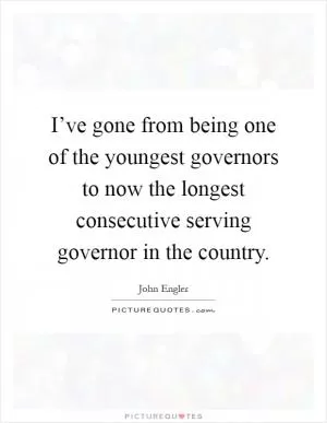 I’ve gone from being one of the youngest governors to now the longest consecutive serving governor in the country Picture Quote #1