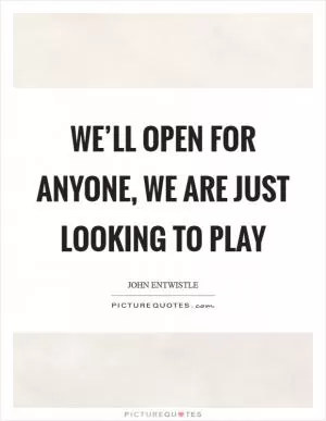 We’ll open for anyone, we are just looking to play Picture Quote #1