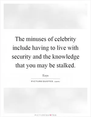 The minuses of celebrity include having to live with security and the knowledge that you may be stalked Picture Quote #1