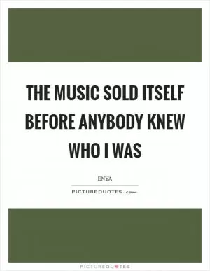 The music sold itself before anybody knew who I was Picture Quote #1
