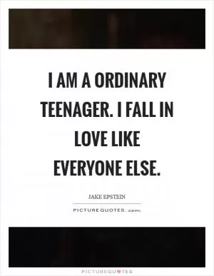 I am a ordinary teenager. I fall in love like everyone else Picture Quote #1