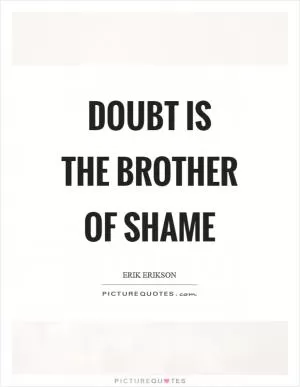 Doubt is the brother of shame Picture Quote #1