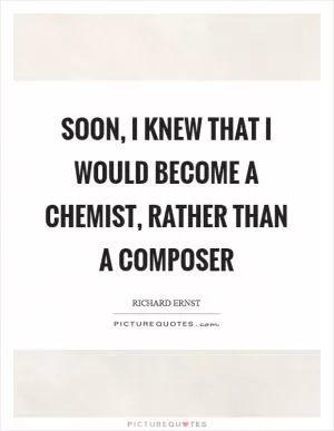 Soon, I knew that I would become a chemist, rather than a composer Picture Quote #1