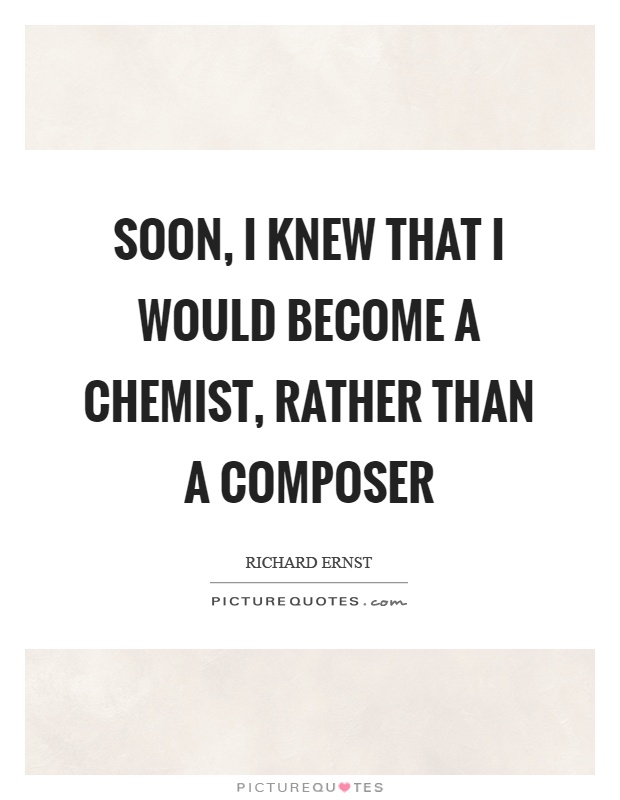 Soon, I knew that I would become a chemist, rather than a composer Picture Quote #1