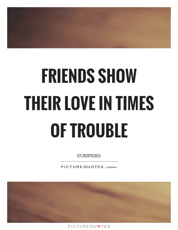 Friends show their love in times of trouble Picture Quote #1