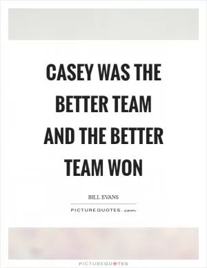 Casey was the better team and the better team won Picture Quote #1
