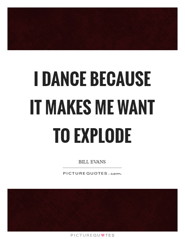 I dance because it makes me want to explode Picture Quote #1