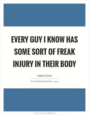 Every guy I know has some sort of freak injury in their body Picture Quote #1