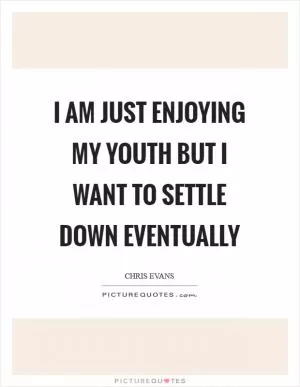 I am just enjoying my youth but I want to settle down eventually Picture Quote #1