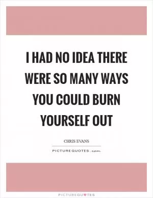 I had no idea there were so many ways you could burn yourself out Picture Quote #1