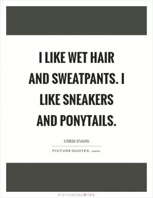 I like wet hair and sweatpants. I like sneakers and ponytails Picture Quote #1