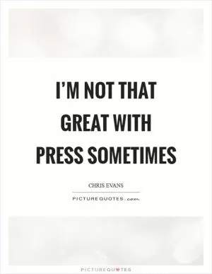 I’m not that great with press sometimes Picture Quote #1