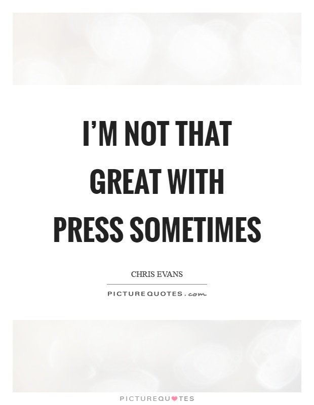 I'm not that great with press sometimes Picture Quote #1