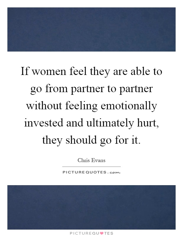 If women feel they are able to go from partner to partner without feeling emotionally invested and ultimately hurt, they should go for it Picture Quote #1