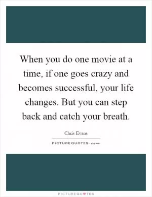 When you do one movie at a time, if one goes crazy and becomes successful, your life changes. But you can step back and catch your breath Picture Quote #1