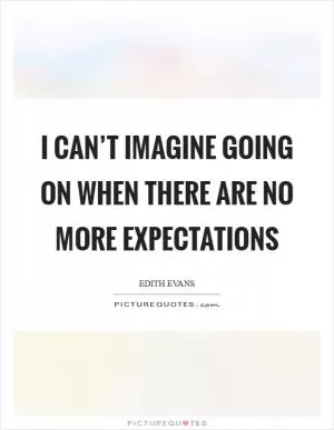 I can’t imagine going on when there are no more expectations Picture Quote #1
