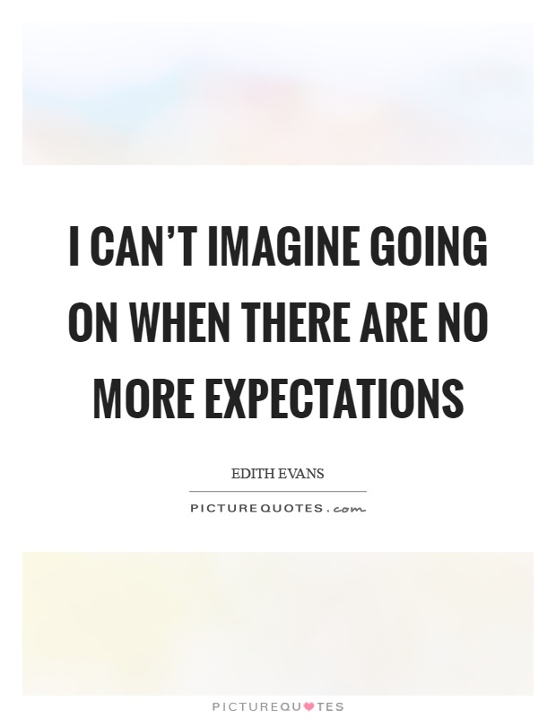 I can't imagine going on when there are no more expectations Picture Quote #1